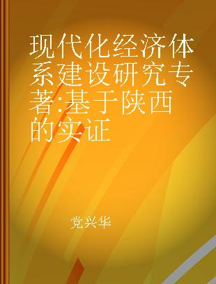 现代化经济体系建设研究 基于陕西的实证 empirical study based on Shaanxi