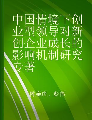 中国情境下创业型领导对新创企业成长的影响机制研究