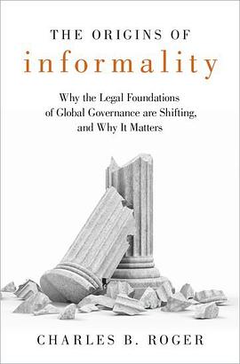 The origins of informality : why the legal foundations of global governance are shifting, and why it matters /