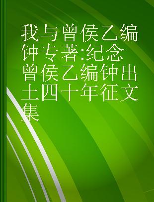 我与曾侯乙编钟 纪念曾侯乙编钟出土四十年征文集