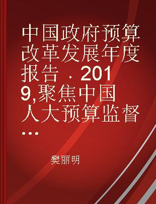 中国政府预算改革发展年度报告 2019 聚焦中国人大预算监督改革 2019 Foucusing on NPC's budget supervision