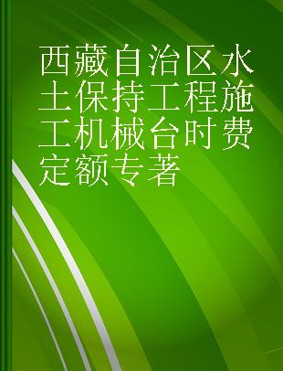 西藏自治区水土保持工程施工机械台时费定额