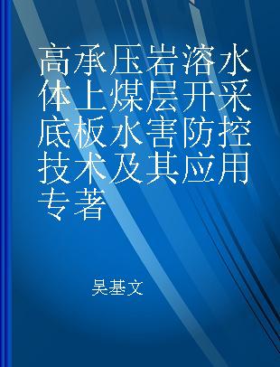 高承压岩溶水体上煤层开采底板水害防控技术及其应用