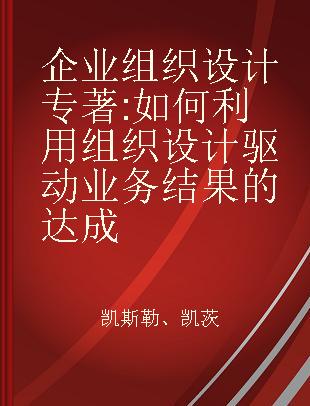 企业组织设计 如何利用组织设计驱动业务结果的达成 how to make organization design decisions to drive the results you want