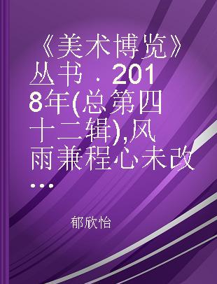 《美术博览》丛书 2018年 (总第四十二辑) 风雨兼程心未改，重铸工艺新品牌 宫灯照亮复兴之路