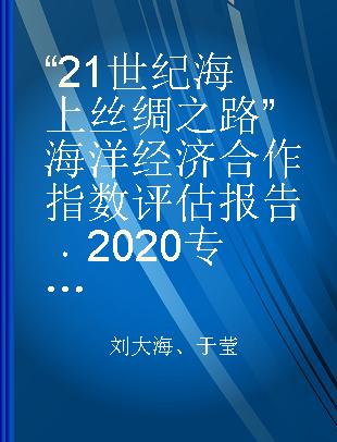 “21世纪海上丝绸之路”海洋经济合作指数评估报告 2020