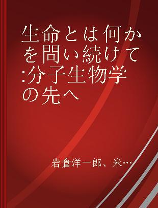 生命とは何かを問い続けて 分子生物学の先へ