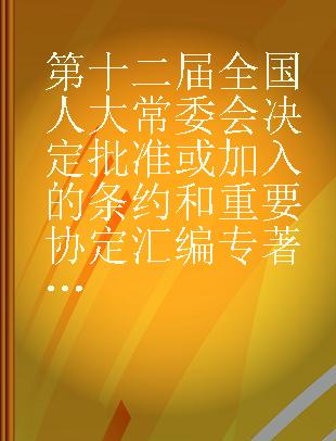 第十二届全国人大常委会决定批准或加入的条约和重要协定汇编 2018年版