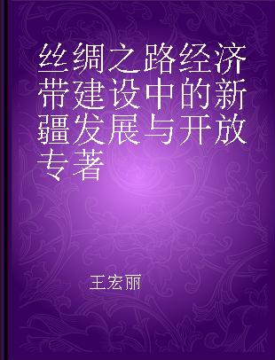 丝绸之路经济带建设中的新疆发展与开放