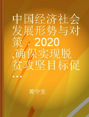 中国经济社会发展形势与对策 2020 确保实现脱贫攻坚目标 促进农业丰收农民增收