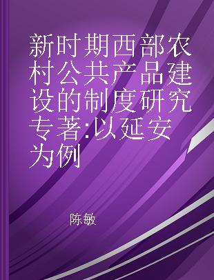 新时期西部农村公共产品建设的制度研究 以延安为例 evidence from Yan'an rural area