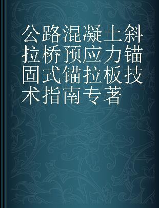 公路混凝土斜拉桥预应力锚固式锚拉板技术指南