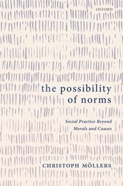 The possibility of norms : social practice beyond morals and causes /