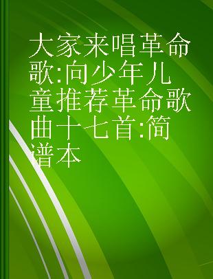 大家来唱革命歌 向少年儿童推荐革命歌曲十七首 简谱本