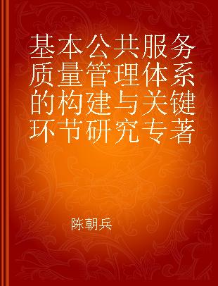 基本公共服务质量管理体系的构建与关键环节研究