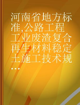 河南省地方标准 公路工程工业废渣复合再生材料稳定土施工技术规范