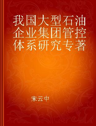 我国大型石油企业集团管控体系研究