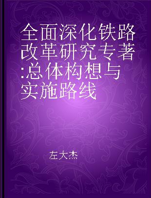 全面深化铁路改革研究 总体构想与实施路线