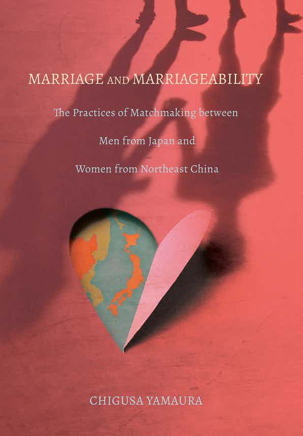 Marriage and marriageability : the practices of matchmaking between men from Japan and women from Northeast China /
