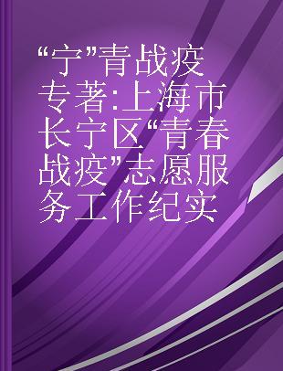 “宁”青战疫 上海市长宁区“青春战疫”志愿服务工作纪实