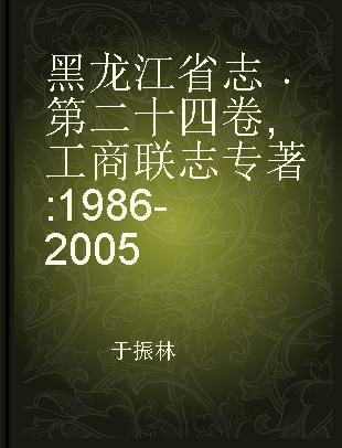 黑龙江省志 第二十四卷 工商联志 1986-2005