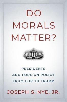 Do morals matter? : presidents and foreign policy from FDR to Trump /