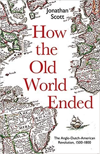 How the old world ended : the Anglo-Dutch-American Revolution, 1500-1800 /