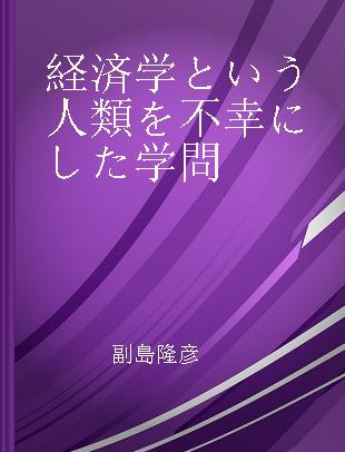 経済学という人類を不幸にした学問