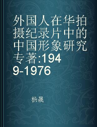 外国人在华拍摄纪录片中的中国形象研究 1949-1976 1949-1976