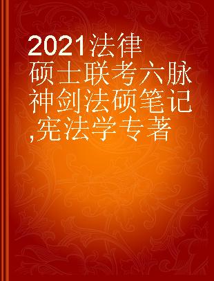 2021法律硕士联考六脉神剑法硕笔记 宪法学