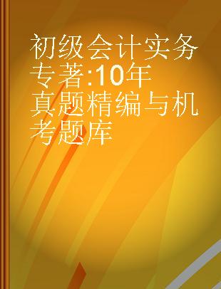 初级会计实务 10年真题精编与机考题库