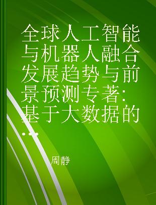 全球人工智能与机器人融合发展趋势与前景预测 基于大数据的深度挖掘与分析