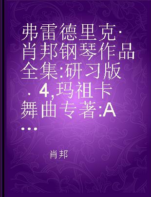 弗雷德里克·肖邦钢琴作品全集 研习版 4 玛祖卡舞曲 A小调玛祖卡舞曲 盖拉 作品6,7,17,24,30,33,41 A小调玛祖卡舞曲 法国音乐 作品50,56,59,63