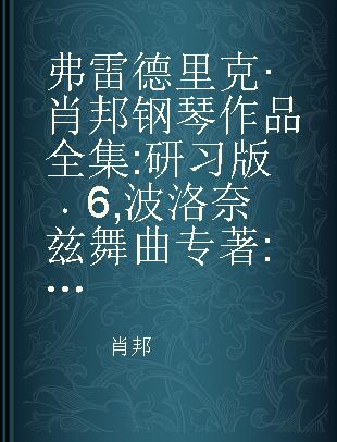 弗雷德里克·肖邦钢琴作品全集 研习版 6 波洛奈兹舞曲 作品26，40，44，53，61