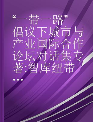 “一带一路”倡议下城市与产业国际合作论坛对话集 智库纽带·城市伙伴·产业合作 中英双语版 think tank link·city partnership·industrial cooperation