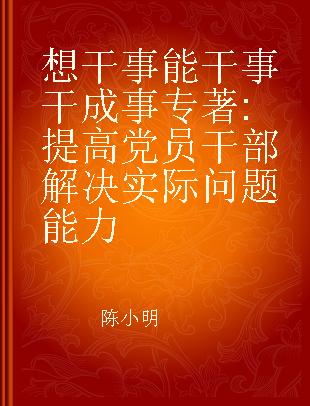 想干事 能干事 干成事 提高党员干部解决实际问题能力