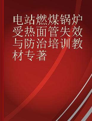 电站燃煤锅炉受热面管失效与防治培训教材