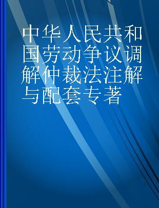 中华人民共和国劳动争议调解仲裁法注解与配套