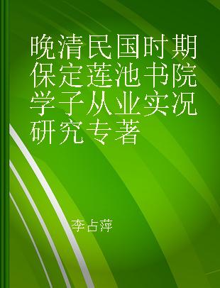 晚清民国时期保定莲池书院学子从业实况研究