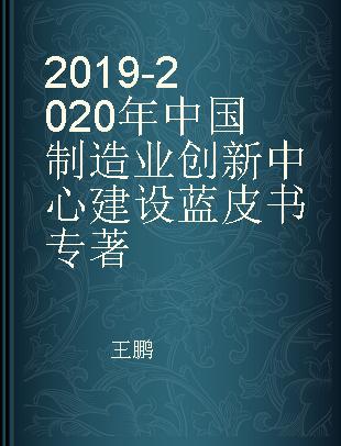 2019-2020年中国制造业创新中心建设蓝皮书