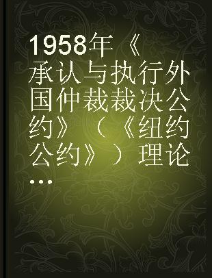 1958年《承认与执行外国仲裁裁决公约》（《纽约公约》）理论与适用