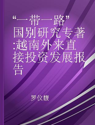 “一带一路”国别研究 越南外来直接投资发展报告 report on the development of foreign direct investment in Vietnam