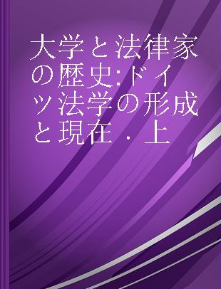 大学と法律家の歴史 ドイツ法学の形成と現在 上