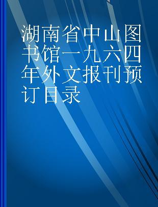 湖南省中山图书馆一九六四年外文报刊预订目录