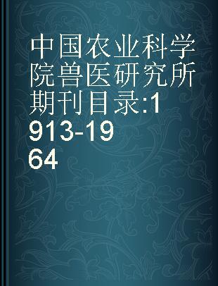 中国农业科学院兽医研究所期刊目录 1913-1964