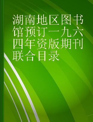 湖南地区图书馆预订一九六四年资版期刊联合目录