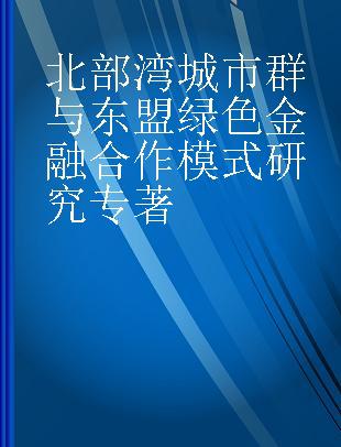 北部湾城市群与东盟绿色金融合作模式研究