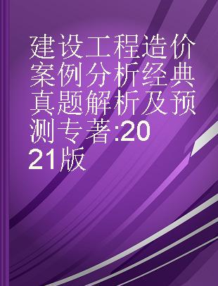 建设工程造价案例分析经典真题解析及预测 2021版