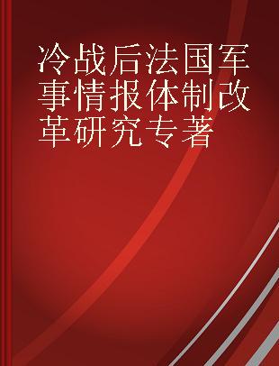 冷战后法国军事情报体制改革研究