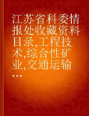 江苏省科委情报处收藏资料目录 工程技术 综合性矿业,交通运输与土木工程